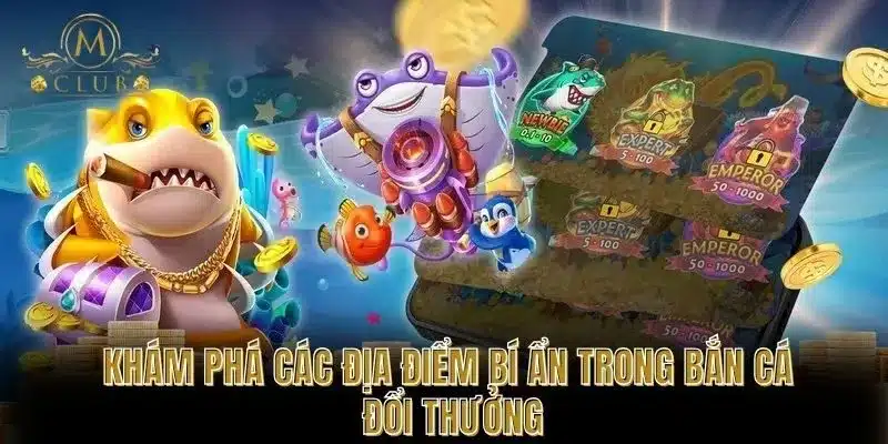 Khám Phá Các Địa Điểm Bí Ẩn Trong Bắn Cá Đổi Thưởng