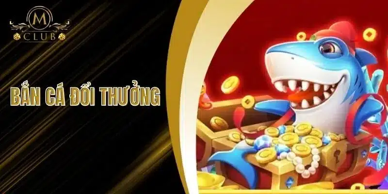 Bắn Cá Đổi Thưởng - Kho Báu Đại Dương Kịch Tính Tại MClub