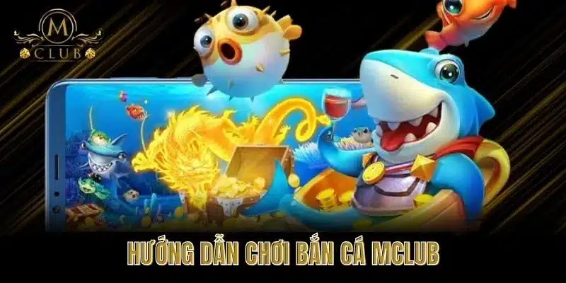 Hướng Dẫn Chơi Bắn Cá MClub