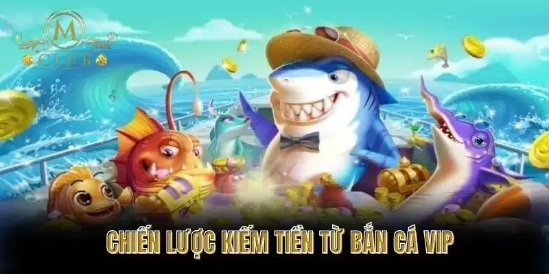 Chiến Lược Kiếm Tiền Từ Bắn Cá VIP