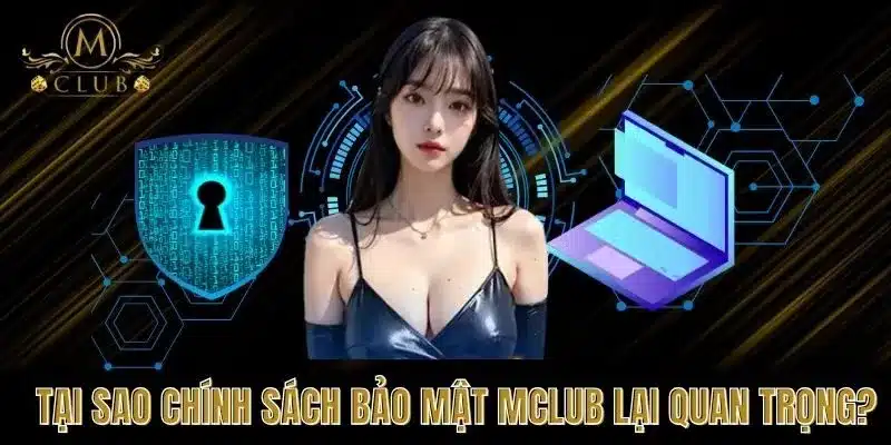 Tại sao Chính sách bảo mật MCLUB lại quan trọng?