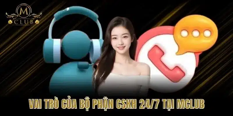 Vai Trò Của Bộ Phận CSKH 24/7 Tại MClub