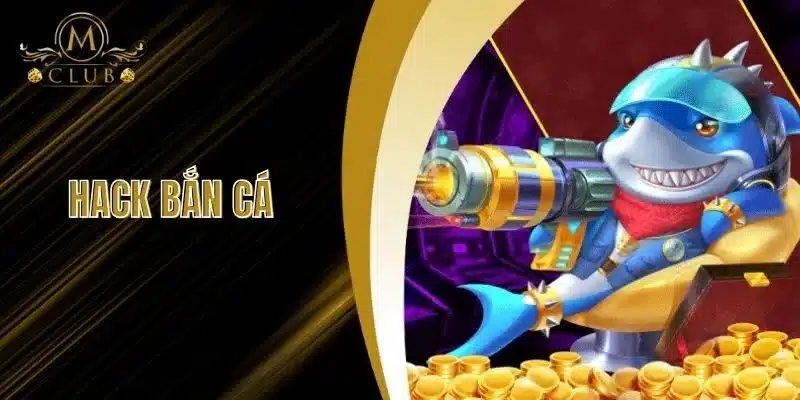 Hack Bắn Cá - Bí Kíp Kiếm Xu Mà Ai Cũng Muốn Biết Tại MClub