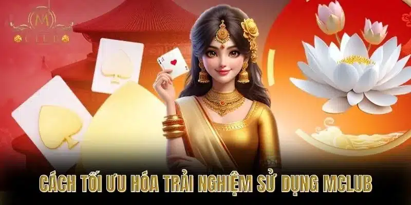 Cách Tối Ưu Hóa Trải Nghiệm Sử Dụng MClub