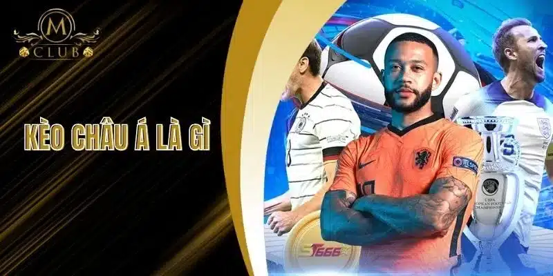 Kèo Châu Á Là Gì - Chi Tiết Và Cách Đặt Cược Tại MClub