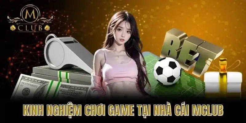 Kinh Nghiệm Chơi Game Tại Nhà Cái MCLUB