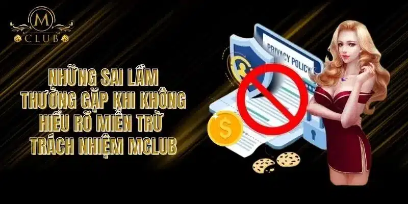  Những Sai Lầm Thường Gặp Khi Không Hiểu Rõ Miễn Trừ Trách Nhiệm MCLUB