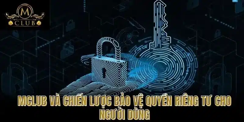 MCLUB và chiến lược bảo vệ quyền riêng tư cho người dùng