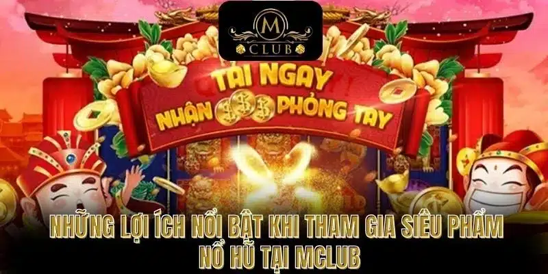 Những lợi ích nổi bật khi tham gia siêu phẩm nổ hũ tại MCLUB
